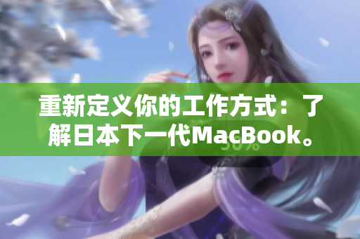 重新定义你的工作方式：了解日本下一代MacBook。