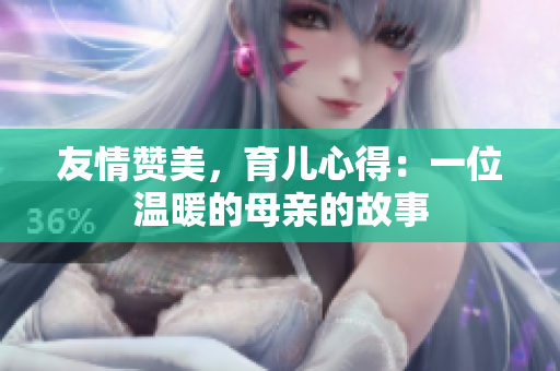 友情赞美，育儿心得：一位温暖的母亲的故事
