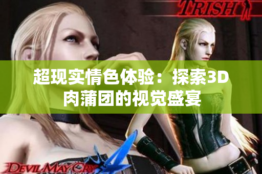 超现实情色体验：探索3D肉蒲团的视觉盛宴