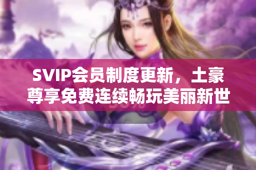 SVIP会员制度更新，土豪尊享免费连续畅玩美丽新世界