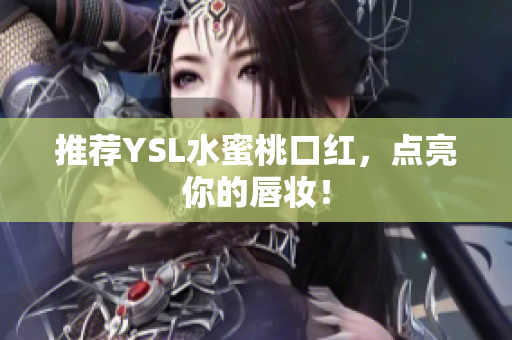 推荐YSL水蜜桃口红，点亮你的唇妆！