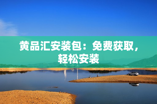 黄品汇安装包：免费获取，轻松安装