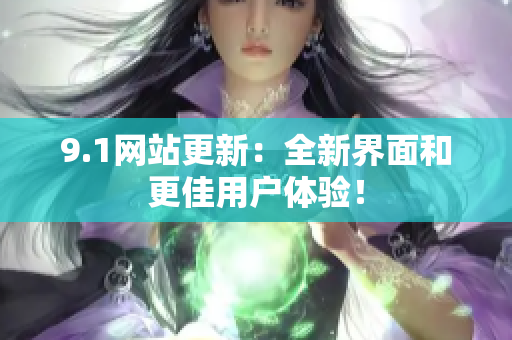 9.1网站更新：全新界面和更佳用户体验！