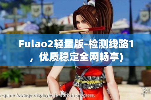 Fulao2轻量版-检测线路1，优质稳定全网畅享)