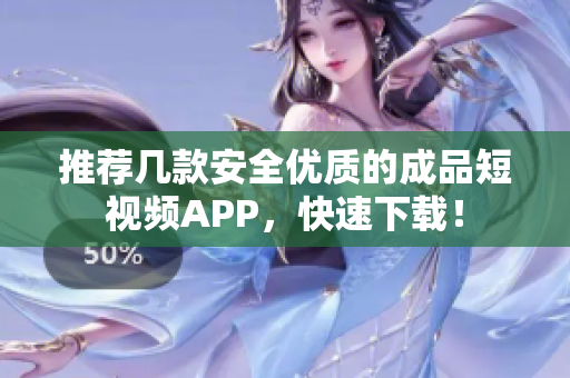 推荐几款安全优质的成品短视频APP，快速下载！