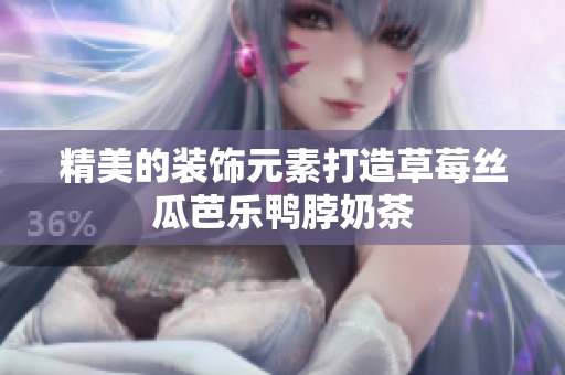 精美的装饰元素打造草莓丝瓜芭乐鸭脖奶茶