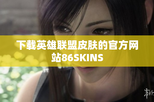 下载英雄联盟皮肤的官方网站86SKINS