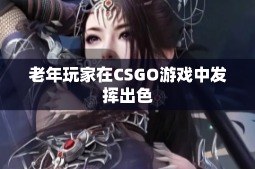 老年玩家在CSGO游戏中发挥出色