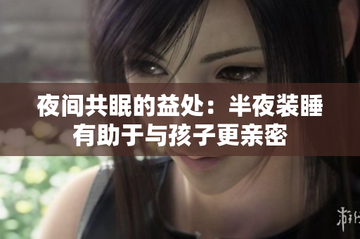 夜间共眠的益处：半夜装睡有助于与孩子更亲密