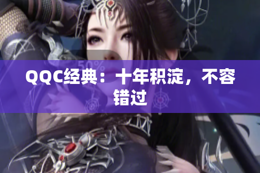QQC经典：十年积淀，不容错过