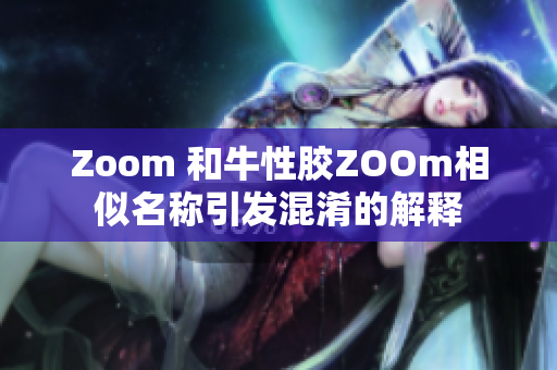 Zoom 和牛性胶ZOOm相似名称引发混淆的解释