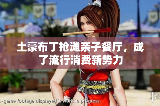 土豪布丁抢滩亲子餐厅，成了流行消费新势力