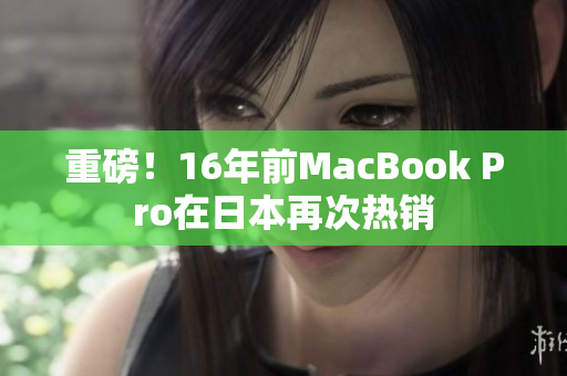 重磅！16年前MacBook Pro在日本再次热销