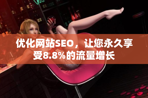 优化网站SEO，让您永久享受8.8%的流量增长