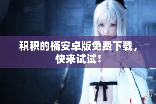 积积的桶安卓版免费下载，快来试试！