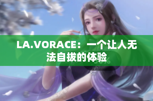 LA.VORACE：一个让人无法自拔的体验