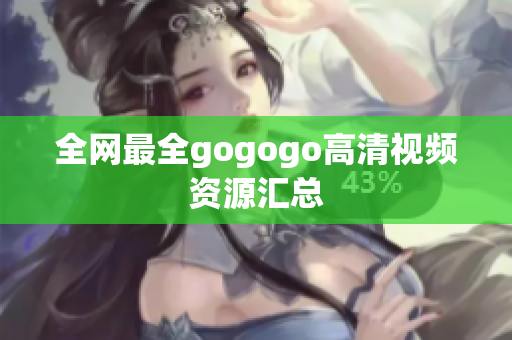 全网最全gogogo高清视频资源汇总