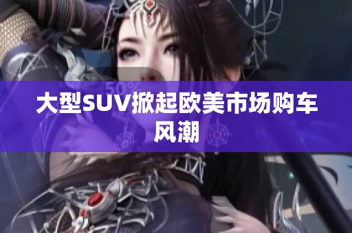 大型SUV掀起欧美市场购车风潮