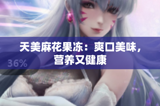 天美麻花果冻：爽口美味，营养又健康