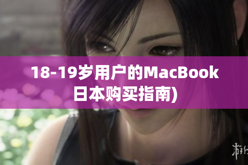 18-19岁用户的MacBook日本购买指南)
