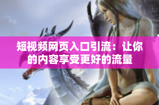 短视频网页入口引流：让你的内容享受更好的流量
