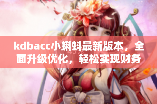 kdbacc小蝌蚪最新版本，全面升级优化，轻松实现财务管理