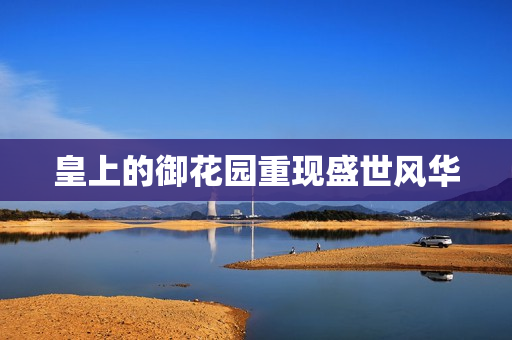皇上的御花园重现盛世风华