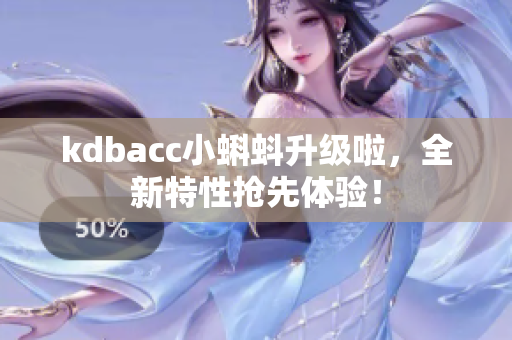 kdbacc小蝌蚪升级啦，全新特性抢先体验！