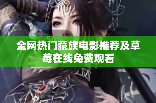 全网热门藏族电影推荐及草莓在线免费观看