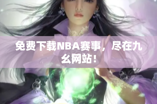 免费下载NBA赛事，尽在九幺网站！