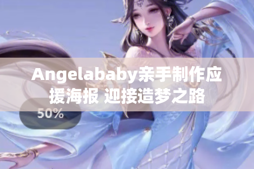 Angelababy亲手制作应援海报 迎接造梦之路