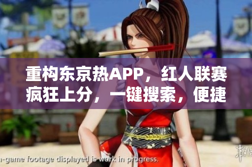 重构东京热APP，红人联赛疯狂上分，一键搜索，便捷操作