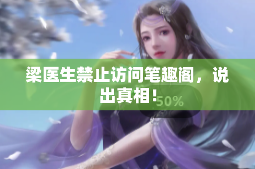 梁医生禁止访问笔趣阁，说出真相！