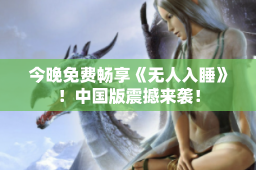 今晚免费畅享《无人入睡》！中国版震撼来袭！