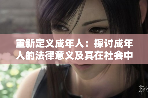 重新定义成年人：探讨成年人的法律意义及其在社会中的角色扮演