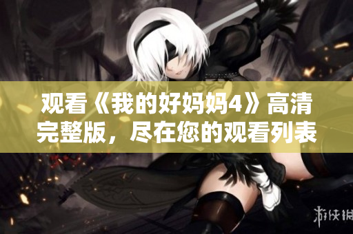 观看《我的好妈妈4》高清完整版，尽在您的观看列表