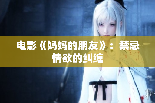 电影《妈妈的朋友》：禁忌情欲的纠缠