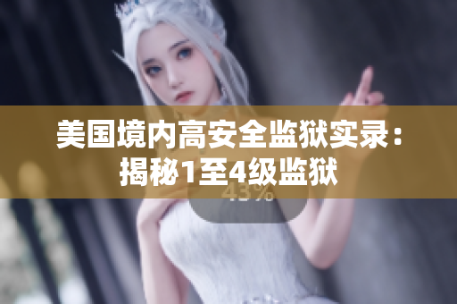 美国境内高安全监狱实录：揭秘1至4级监狱