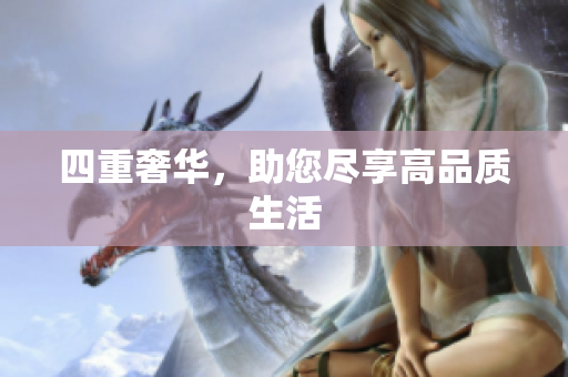 四重奢华，助您尽享高品质生活