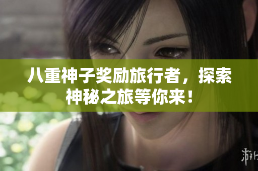 八重神子奖励旅行者，探索神秘之旅等你来！