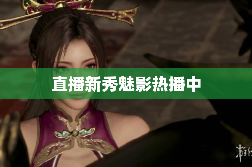 直播新秀魅影热播中