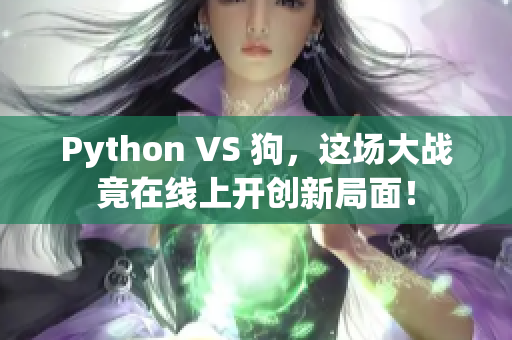 Python VS 狗，这场大战竟在线上开创新局面！
