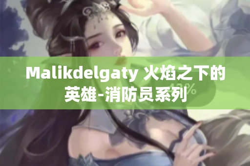 Malikdelgaty 火焰之下的英雄-消防员系列
