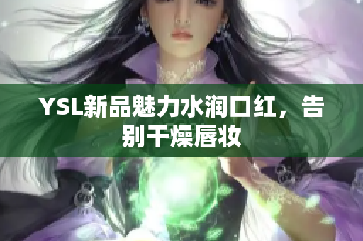 YSL新品魅力水润口红，告别干燥唇妆