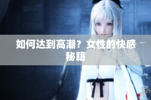 如何达到高潮？女性的快感秘籍
