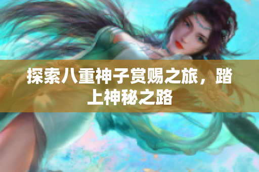 探索八重神子赏赐之旅，踏上神秘之路