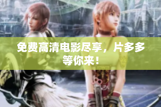 免费高清电影尽享，片多多等你来！
