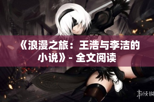 《浪漫之旅：王浩与李洁的小说》- 全文阅读