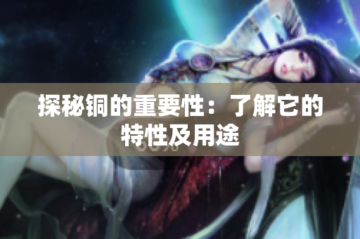 探秘铜的重要性：了解它的特性及用途