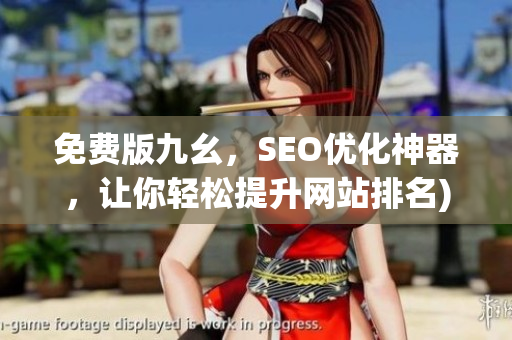 免费版九幺，SEO优化神器，让你轻松提升网站排名)